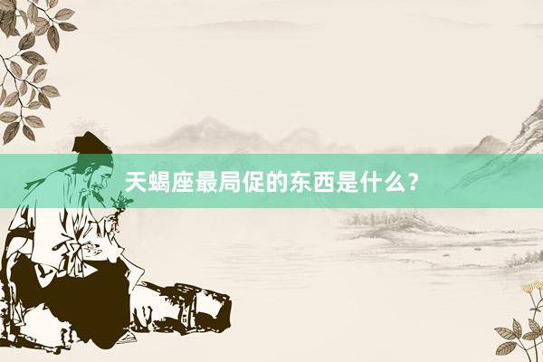 天蝎座最局促的东西是什么？