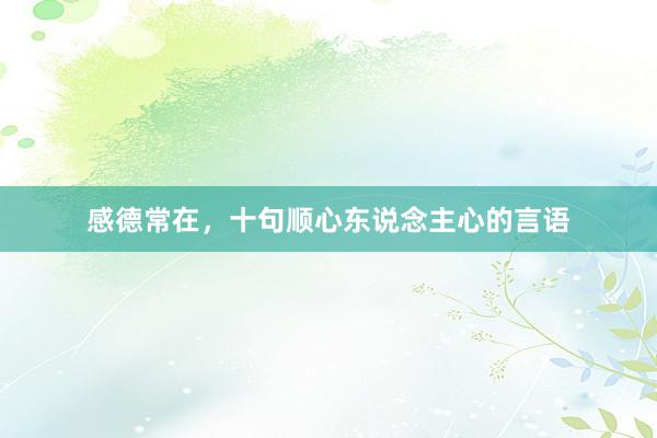 感德常在，十句顺心东说念主心的言语