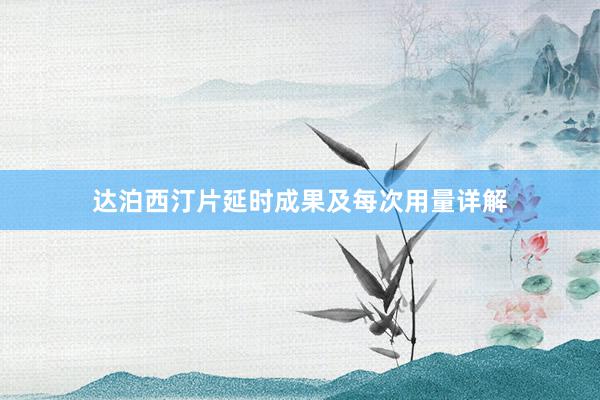 达泊西汀片延时成果及每次用量详解