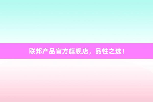 联邦产品官方旗舰店，品性之选！
