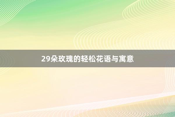 29朵玫瑰的轻松花语与寓意