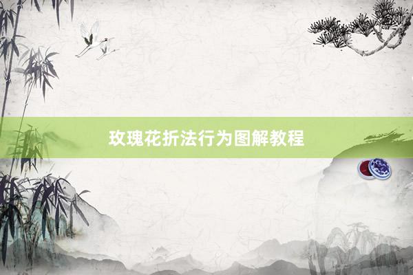 玫瑰花折法行为图解教程