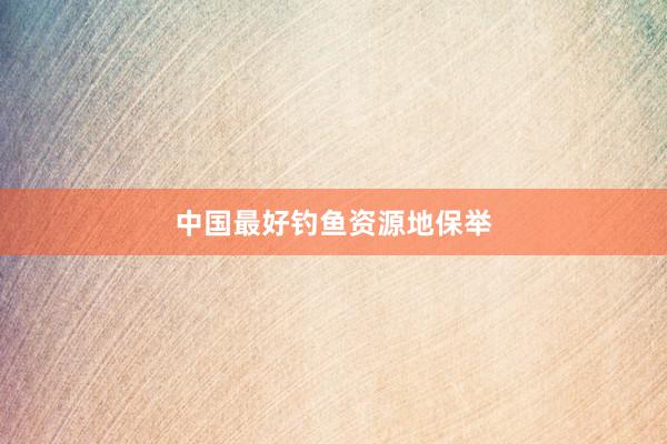 中国最好钓鱼资源地保举