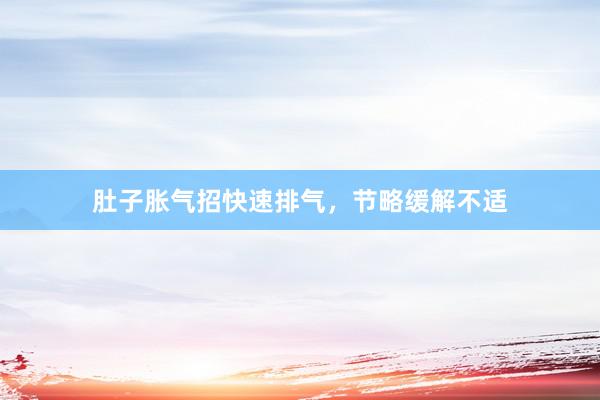 肚子胀气招快速排气，节略缓解不适