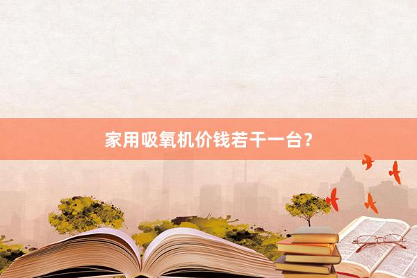 家用吸氧机价钱若干一台？