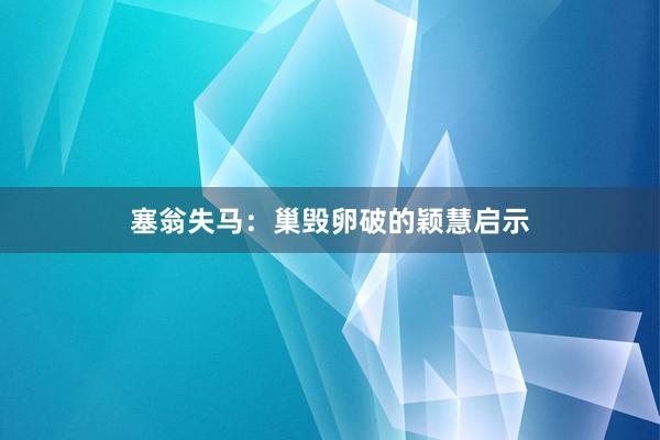 塞翁失马：巢毁卵破的颖慧启示