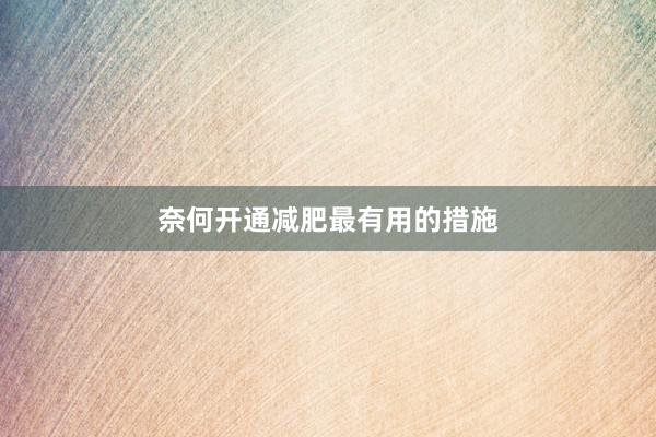 奈何开通减肥最有用的措施